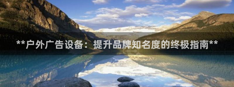 杏宇平台主管：**户外广告设备：提升品牌知名度的终极指南**