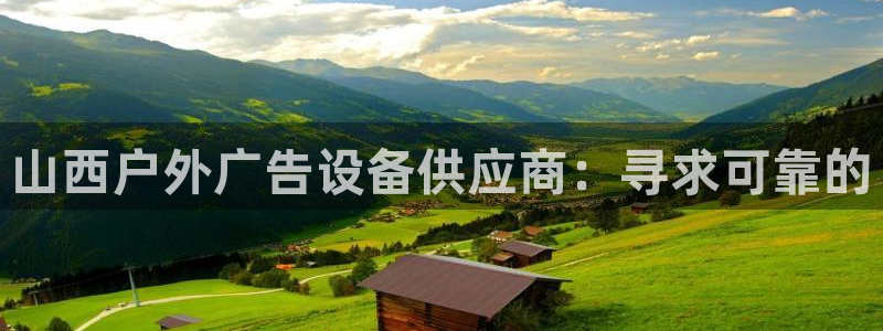 杏宇平台代理多少钱：山西户外广告设备供应商：寻求可靠的