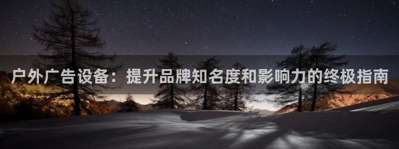 杏宇平台代理多少钱一个：户外广告设备：提升品牌知名度和影响力的终极指南