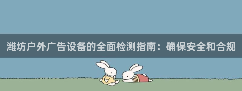 杏宇平台注册登录：潍坊户外广告设备的全面检测指南：确保安全和合规