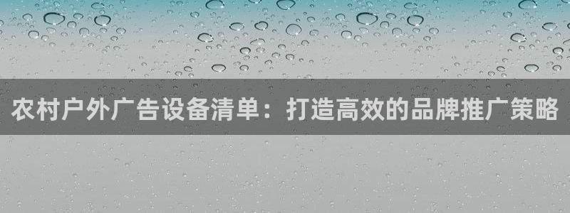 杏宇平台官网注册：农村户外广告设备清单：打造高效的品牌推广策略