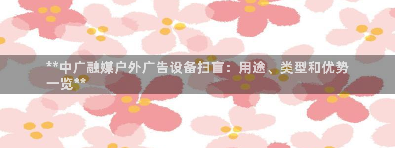 杏宇平台主管：**中广融媒户外广告设备扫盲：用途、类型和优势
一览**