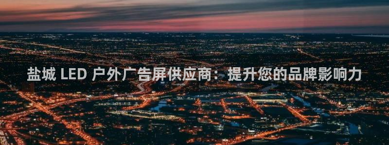 杏宇平台代理怎么样啊：盐城 LED 户外广告屏供应商：提升您的品牌影响力