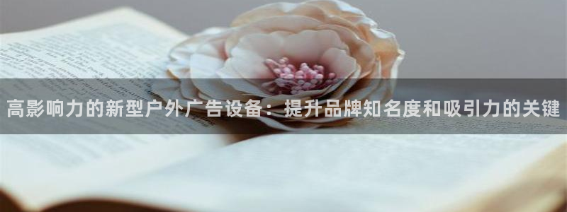 杏宇官方平台官网下载：高影响力的新型户外广告设备：提升品牌知名度和吸引力的关键