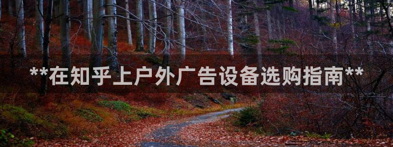 杏宇平台登陆：**在知乎上户外广告设备选购指南**