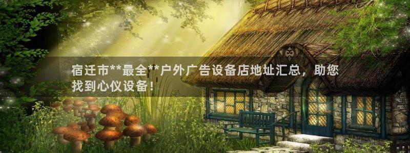 杏宇平台测速链接：宿迁市**最全**户外广告设备店地址汇总，助您
找到心仪设备！
