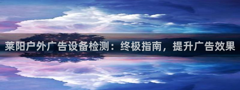 杏宇平台代理怎么赚钱的：莱阳户外广告设备检测：终极指南，提升广告效果