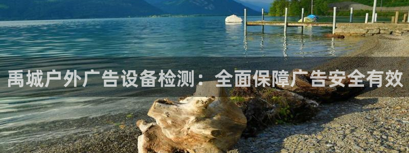 杏宇平台总代理电话：禹城户外广告设备检测：全面保障广告安全有效