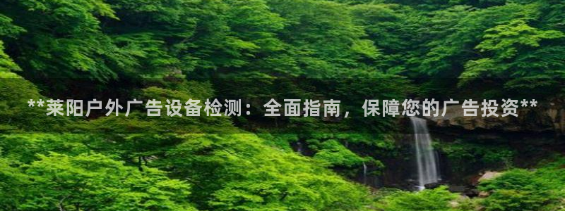 杏宇官方平台官网入口：**莱阳户外广告设备检测：全面指南，保障您的广告投资**