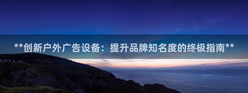 杏宇平台好吗：**创新户外广告设备：提升品牌知名度的终极指南**