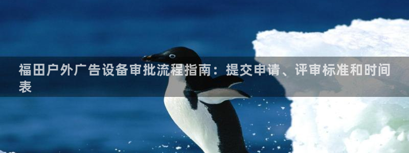 杏宇平台代理怎么赚钱：福田户外广告设备审批流程指南：提交申请、评审标准和时间
表