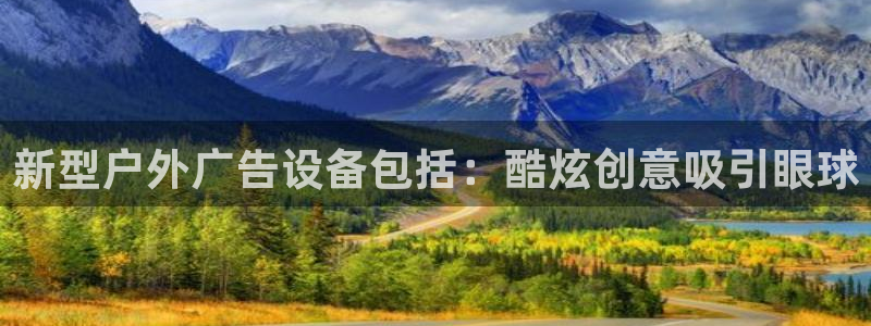 杏宇平台测速链接：新型户外广告设备包括：酷炫创意吸引眼球
