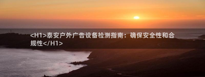 杏宇平台登录步骤：<H1>泰安户外广告设备检测指南：确保安全性和合
规性</H1>