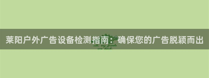 杏宇平台是什么：莱阳户外广告设备检测指南：确保您的广告脱颖而出