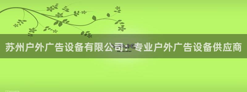 杏宇官方平台官网入口：苏州户外广告设备有限公司：专业户外广告设备供应商