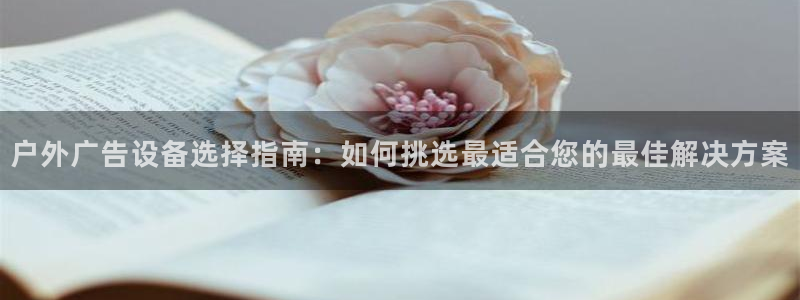 杏宇平台是什么：户外广告设备选择指南：如何挑选最适合您的最佳解决方案