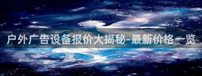 杏宇官方平台官网：户外广告设备报价大揭秘-最新价格一览