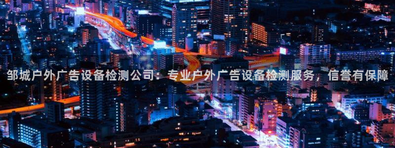 杏宇平台总代理是谁：邹城户外广告设备检测公司：专业户外广告设备检测服务，信誉有保障