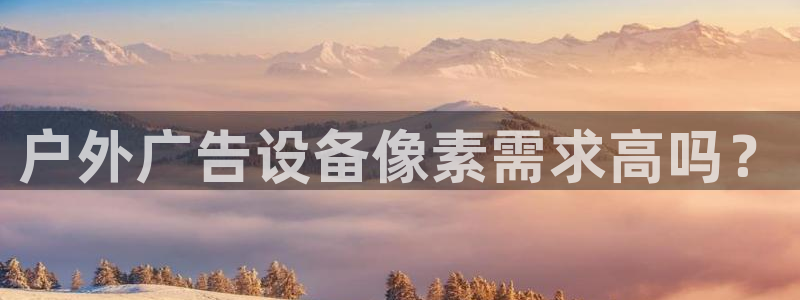杏宇平台怎么样赚钱：户外广告设备像素需求