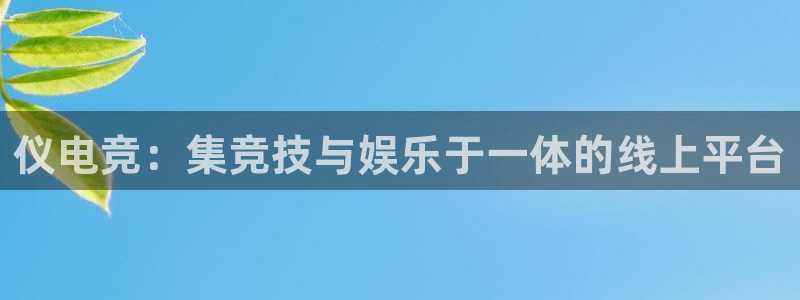 乐竞电竞app官方入口下载：仪电竞：集竞技与娱乐于一体的线上平台