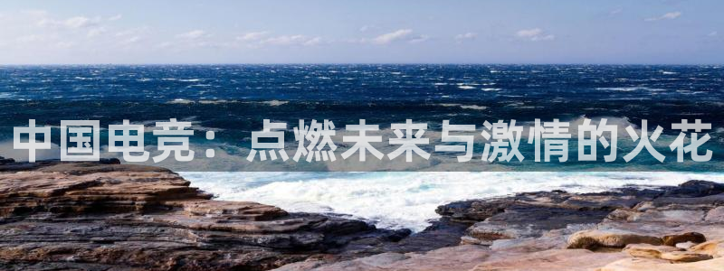 乐竞电竞app：中国电竞：点燃未来与激情的火花