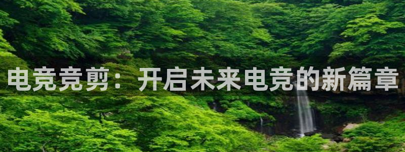 乐竞电竞锁定金额：电竞竞剪：开启未来电竞的新篇章