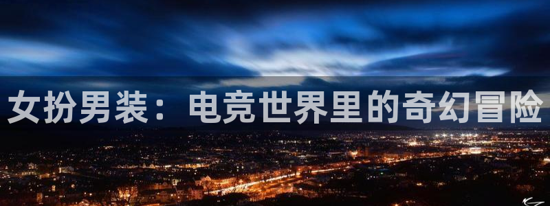 乐竞电竞锁定金额：女扮男装：电竞世界里的奇幻冒险