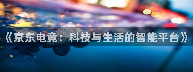 成都乐竞电竞：《京东电竞：科技与生活的智能平台》