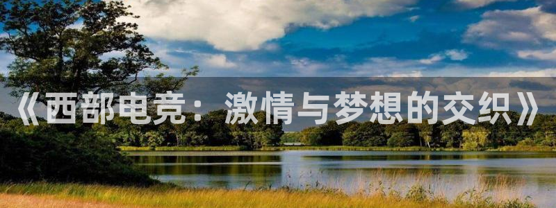 乐竞电竞青训基地怎么样：《西部电竞：激情与梦想的交织》
